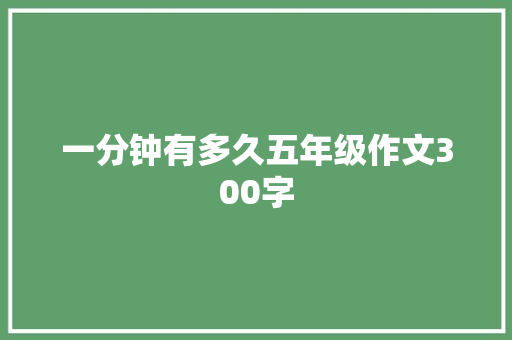 一分钟有多久五年级作文300字 写作技巧