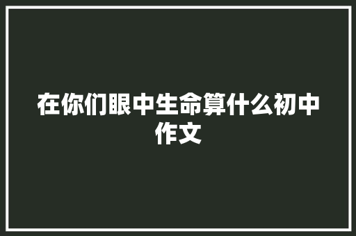 在你们眼中生命算什么初中作文