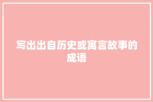 写出出自历史或寓言故事的成语 商业文案