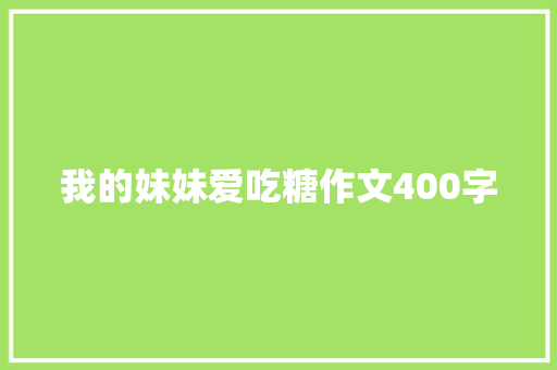 我的妹妹爱吃糖作文400字