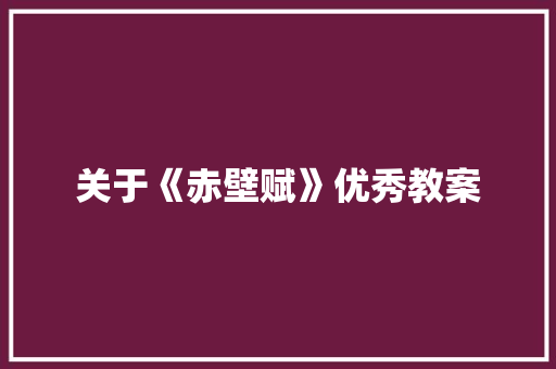 关于《赤壁赋》优秀教案 报告写作