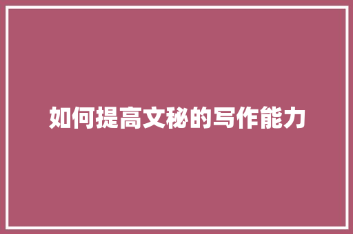 如何提高文秘的写作能力