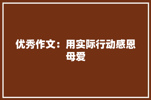 优秀作文：用实际行动感恩母爱 范文赏析