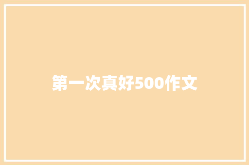 第一次真好500作文 写作素材