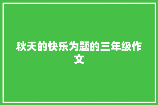 秋天的快乐为题的三年级作文 简历模板