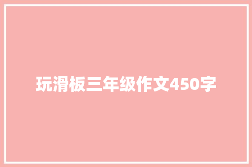 玩滑板三年级作文450字 简历模板
