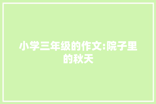小学三年级的作文:院子里的秋天 报告写作