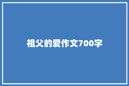 祖父的爱作文700字 写作素材
