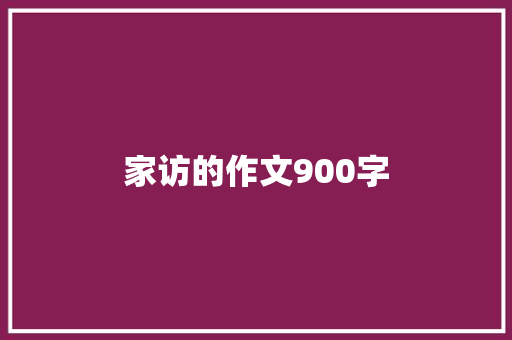 家访的作文900字 写作技巧