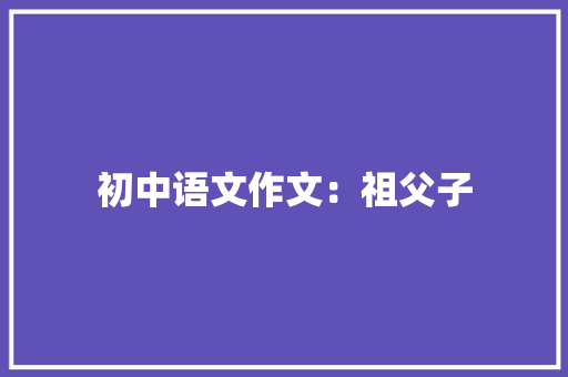 初中语文作文：祖父子