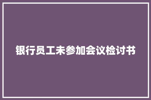 银行员工未参加会议检讨书 简历模板