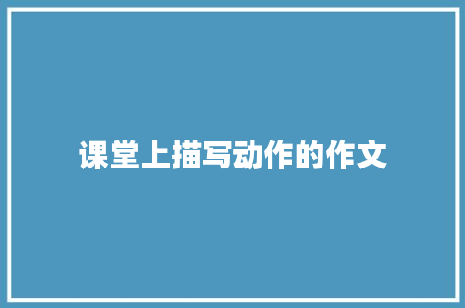 课堂上描写动作的作文 写作社区