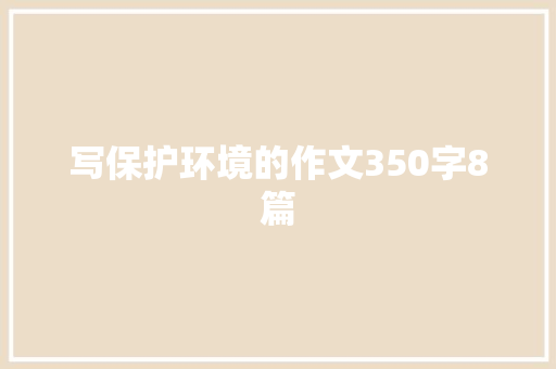 写保护环境的作文350字8篇 范文赏析