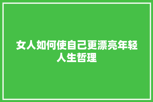 女人如何使自己更漂亮年轻人生哲理