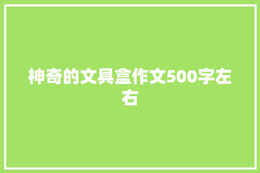 神奇的文具盒作文500字左右 写作社区