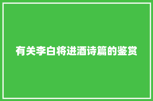 有关李白将进酒诗篇的鉴赏 诗歌创作