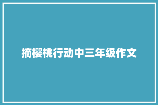 摘樱桃行动中三年级作文 报告写作