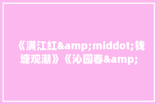 《满江红&middot;钱塘观潮》《沁园春&middot;观潮》阅读答案 词汇积累