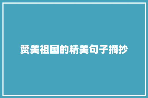 赞美祖国的精美句子摘抄 写作技巧