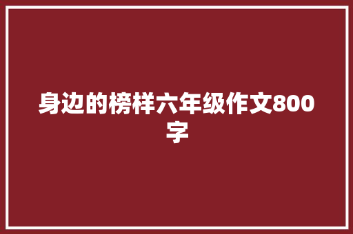 身边的榜样六年级作文800字 简历模板