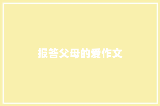 报答父母的爱作文 商业文案
