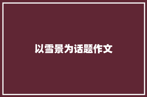 以雪景为话题作文