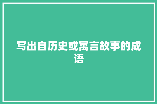 写出自历史或寓言故事的成语