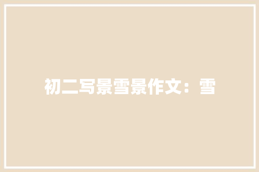初二写景雪景作文：雪 诗歌创作