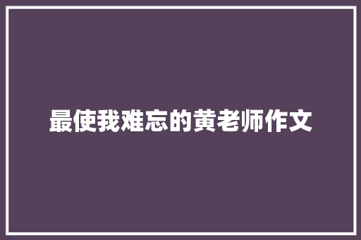 最使我难忘的黄老师作文 诗歌创作