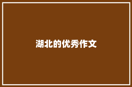 湖北的优秀作文 范文赏析