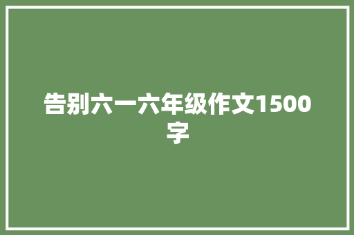 告别六一六年级作文1500字