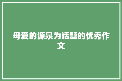 母爱的源泉为话题的优秀作文