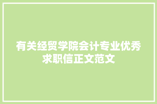 有关经贸学院会计专业优秀求职信正文范文 报告写作