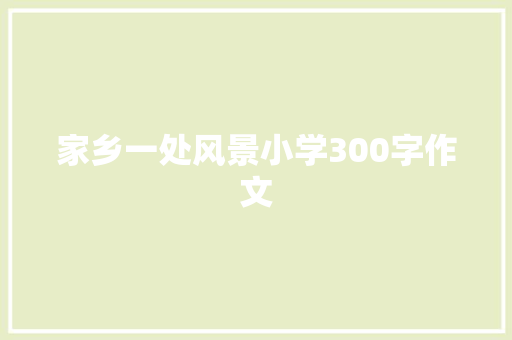 家乡一处风景小学300字作文 写作社区