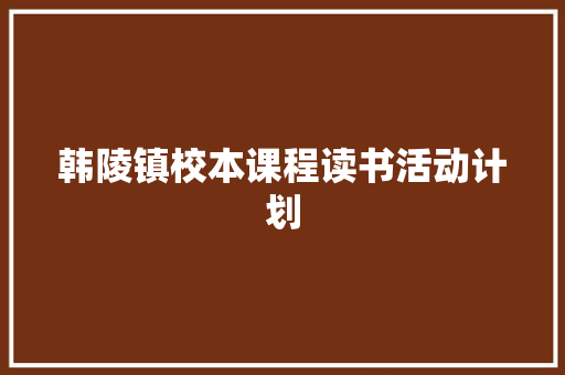 韩陵镇校本课程读书活动计划 范文赏析