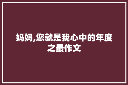 妈妈,您就是我心中的年度之最作文 写作社区