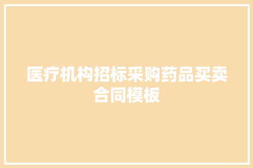 医疗机构招标采购药品买卖合同模板 写作技巧