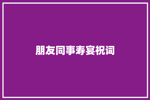 朋友同事寿宴祝词 报告写作