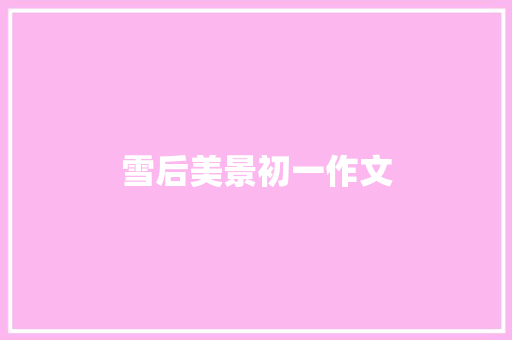 雪后美景初一作文 报告写作