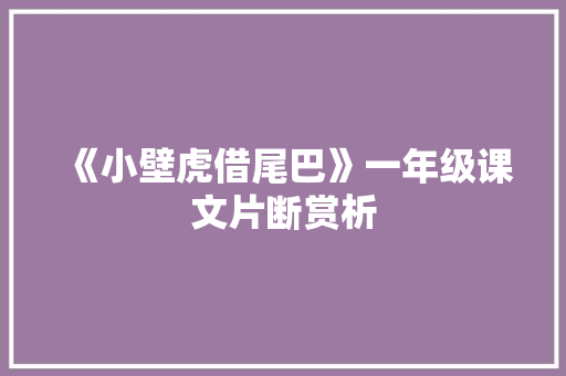 《小壁虎借尾巴》一年级课文片断赏析 写作素材