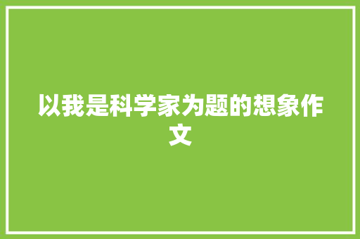 以我是科学家为题的想象作文 简历模板