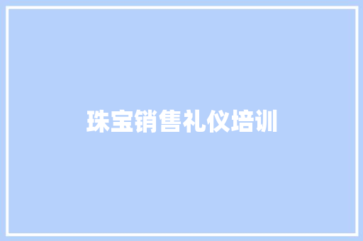 珠宝销售礼仪培训 写作技巧