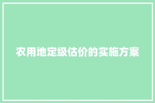 农用地定级估价的实施方案 词汇积累