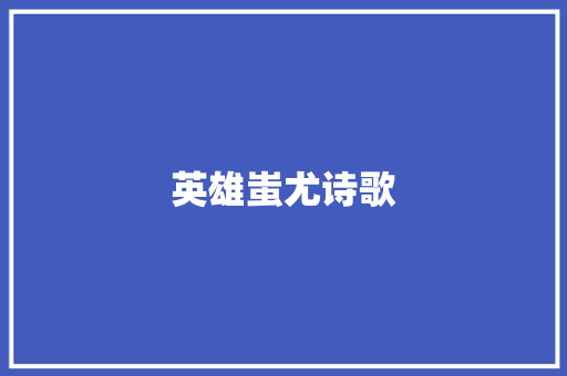 英雄蚩尤诗歌 报告写作