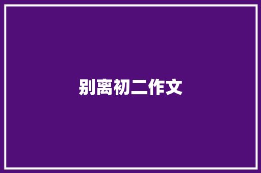 别离初二作文 商业文案