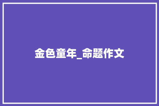 金色童年_命题作文 简历模板