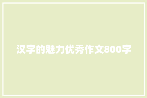 汉字的魅力优秀作文800字 范文赏析