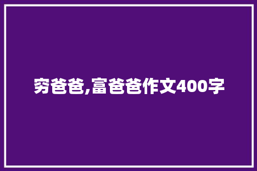 穷爸爸,富爸爸作文400字 简历模板