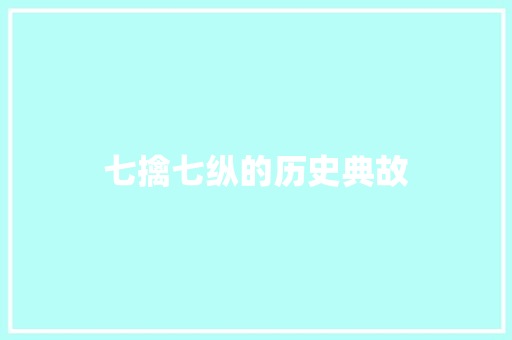 七擒七纵的历史典故 写作技巧