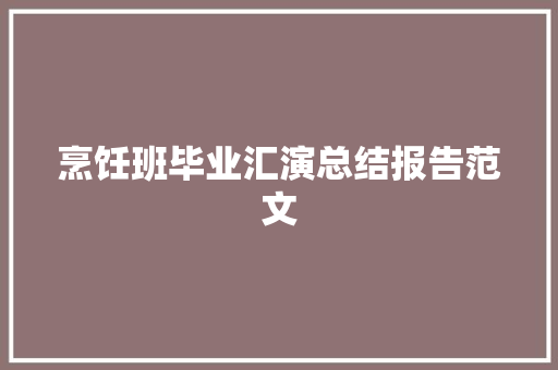 烹饪班毕业汇演总结报告范文 写作技巧